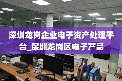 深圳龙岗企业电子资产处理平台_深圳龙岗区电子产品