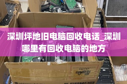 深圳坪地旧电脑回收电话_深圳哪里有回收电脑的地方