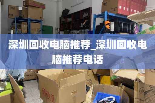 深圳回收电脑推荐_深圳回收电脑推荐电话