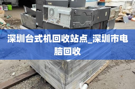 深圳台式机回收站点_深圳市电脑回收
