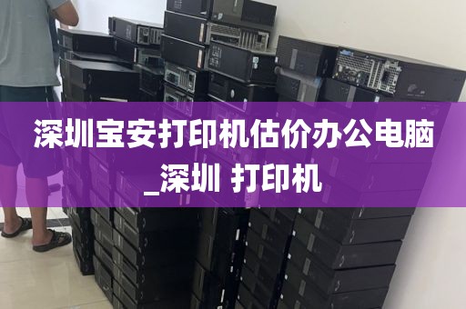 深圳宝安打印机估价办公电脑_深圳 打印机