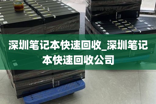 深圳笔记本快速回收_深圳笔记本快速回收公司