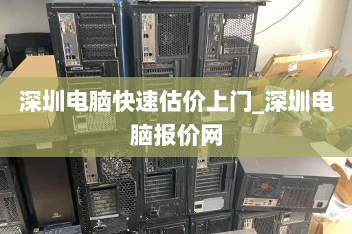 深圳电脑快速估价上门_深圳电脑报价网