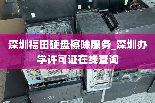 深圳福田硬盘擦除服务_深圳办学许可证在线查询