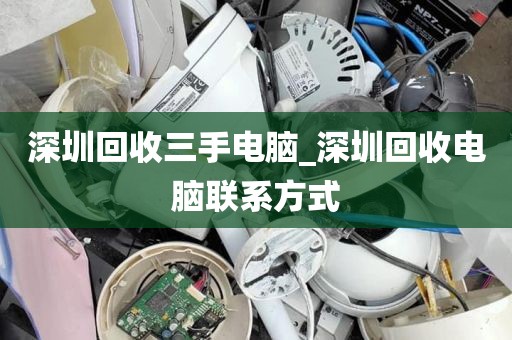 深圳回收三手电脑_深圳回收电脑联系方式