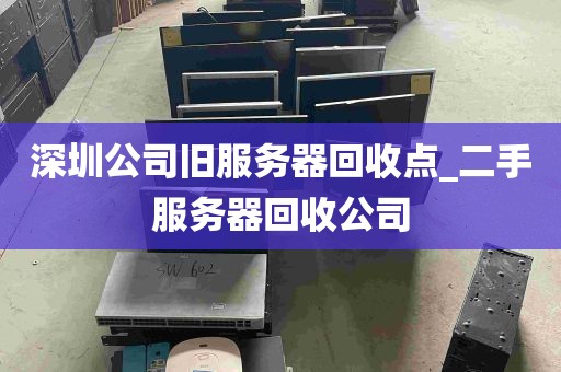 深圳公司旧服务器回收点_二手服务器回收公司