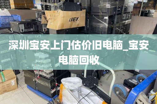 深圳宝安上门估价旧电脑_宝安电脑回收