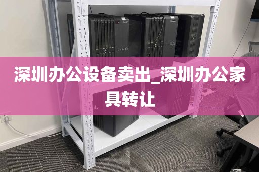 深圳办公设备卖出_深圳办公家具转让