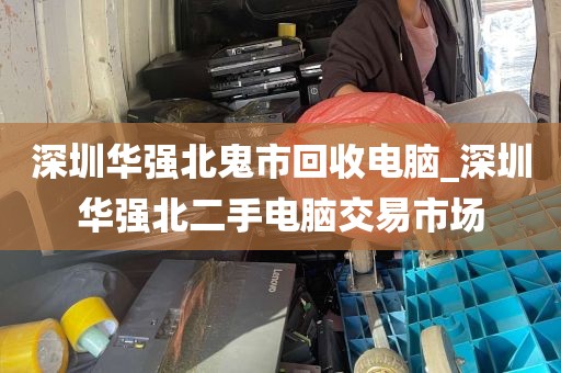 深圳华强北鬼市回收电脑_深圳华强北二手电脑交易市场