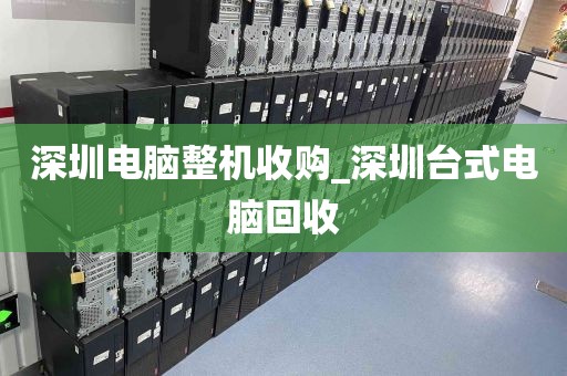 深圳电脑整机收购_深圳台式电脑回收