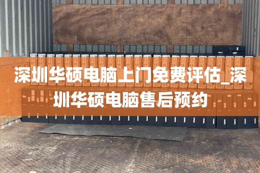 深圳华硕电脑上门免费评估_深圳华硕电脑售后预约