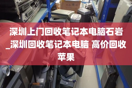 深圳上门回收笔记本电脑石岩_深圳回收笔记本电脑 高价回收苹果