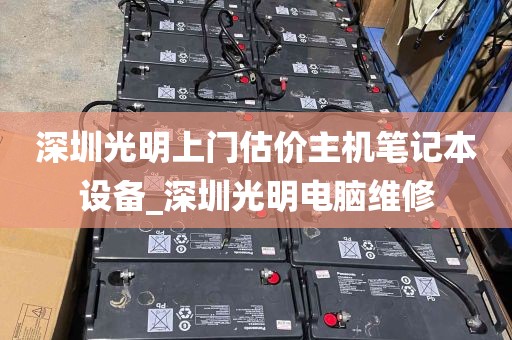 深圳光明上门估价主机笔记本设备_深圳光明电脑维修