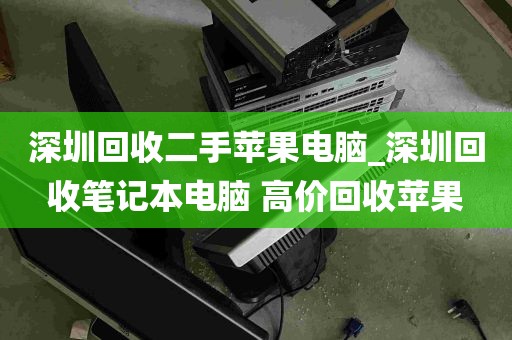 深圳回收二手苹果电脑_深圳回收笔记本电脑 高价回收苹果