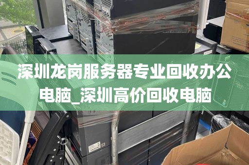 深圳龙岗服务器专业回收办公电脑_深圳高价回收电脑