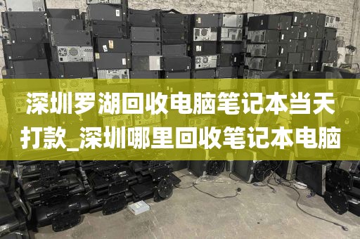 深圳罗湖回收电脑笔记本当天打款_深圳哪里回收笔记本电脑