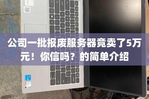 公司一批报废服务器竟卖了5万元！你信吗？的简单介绍