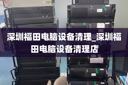 深圳福田电脑设备清理_深圳福田电脑设备清理店