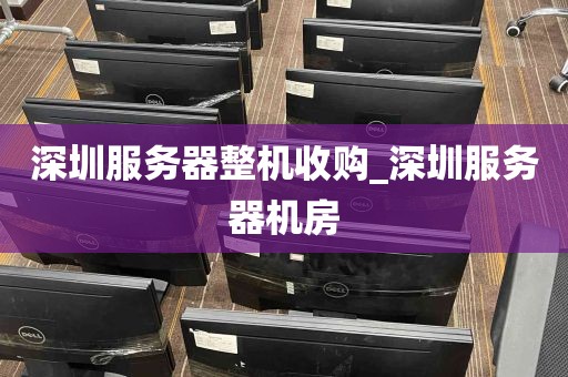 深圳服务器整机收购_深圳服务器机房