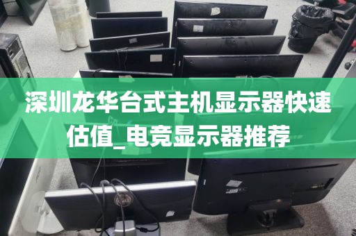 深圳龙华台式主机显示器快速估值_电竞显示器推荐