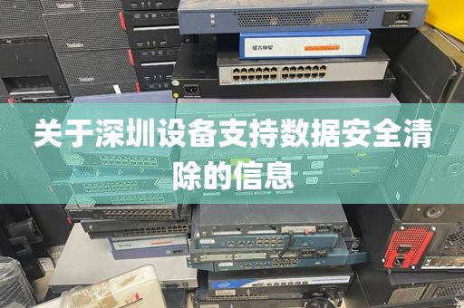 关于深圳设备支持数据安全清除的信息