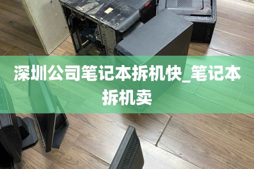 深圳公司笔记本拆机快_笔记本拆机卖