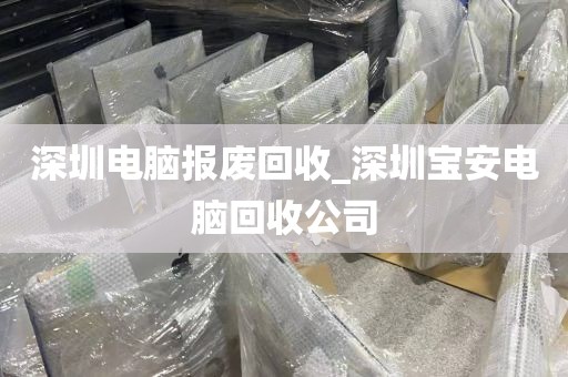 深圳电脑报废回收_深圳宝安电脑回收公司
