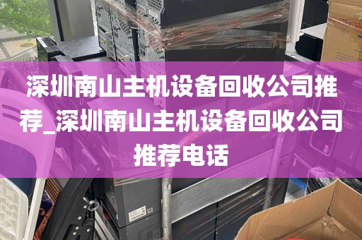 深圳南山主机设备回收公司推荐_深圳南山主机设备回收公司推荐电话