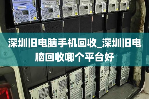 深圳旧电脑手机回收_深圳旧电脑回收哪个平台好