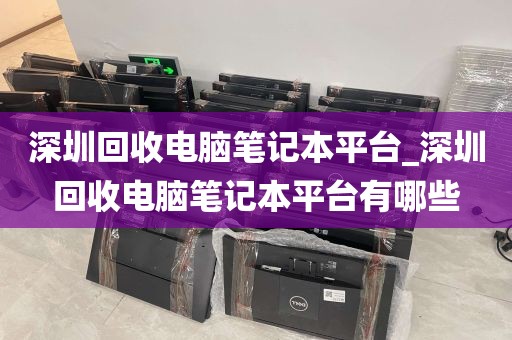 深圳回收电脑笔记本平台_深圳回收电脑笔记本平台有哪些