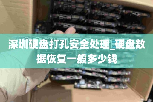 深圳硬盘打孔安全处理_硬盘数据恢复一般多少钱