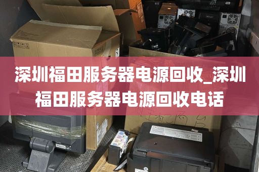 深圳福田服务器电源回收_深圳福田服务器电源回收电话