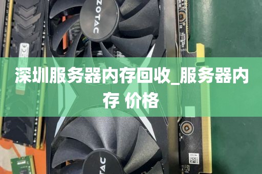 深圳服务器内存回收_服务器内存 价格