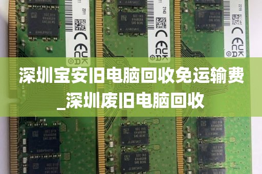 深圳宝安旧电脑回收免运输费_深圳废旧电脑回收