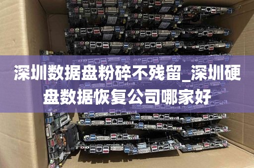 深圳数据盘粉碎不残留_深圳硬盘数据恢复公司哪家好