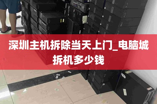 深圳主机拆除当天上门_电脑城拆机多少钱