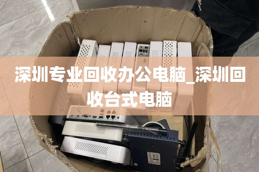 深圳专业回收办公电脑_深圳回收台式电脑