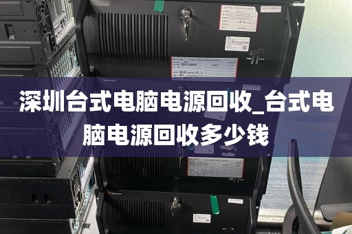 深圳台式电脑电源回收_台式电脑电源回收多少钱