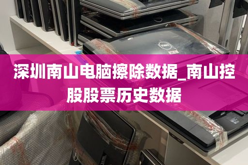 深圳南山电脑擦除数据_南山控股股票历史数据