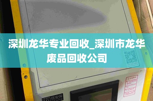 深圳龙华专业回收_深圳市龙华废品回收公司