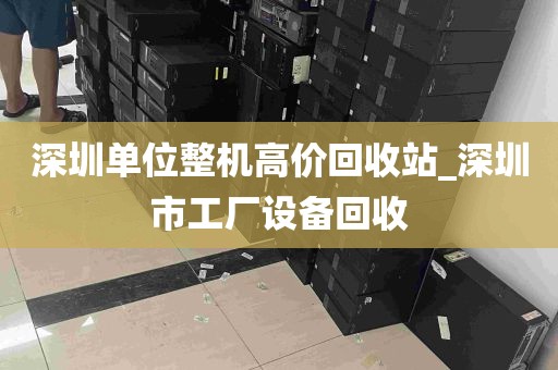 深圳单位整机高价回收站_深圳市工厂设备回收
