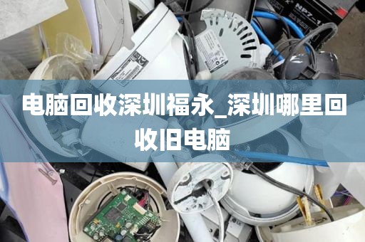 电脑回收深圳福永_深圳哪里回收旧电脑