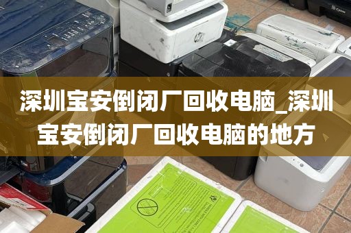 深圳宝安倒闭厂回收电脑_深圳宝安倒闭厂回收电脑的地方