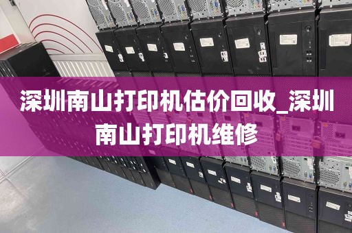 深圳南山打印机估价回收_深圳南山打印机维修