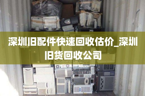 深圳旧配件快速回收估价_深圳旧货回收公司