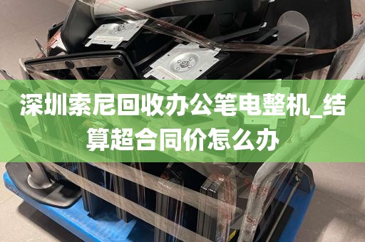 深圳索尼回收办公笔电整机_结算超合同价怎么办