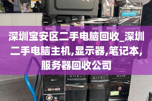 深圳宝安区二手电脑回收_深圳二手电脑主机,显示器,笔记本,服务器回收公司