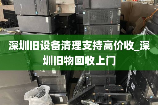 深圳旧设备清理支持高价收_深圳旧物回收上门