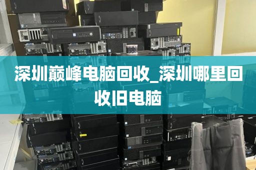深圳巅峰电脑回收_深圳哪里回收旧电脑