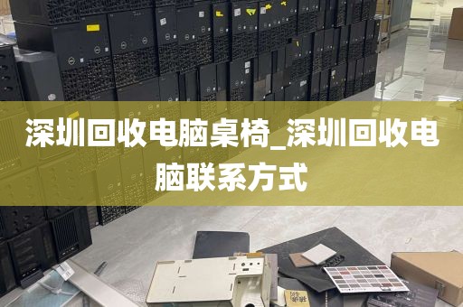 深圳回收电脑桌椅_深圳回收电脑联系方式
